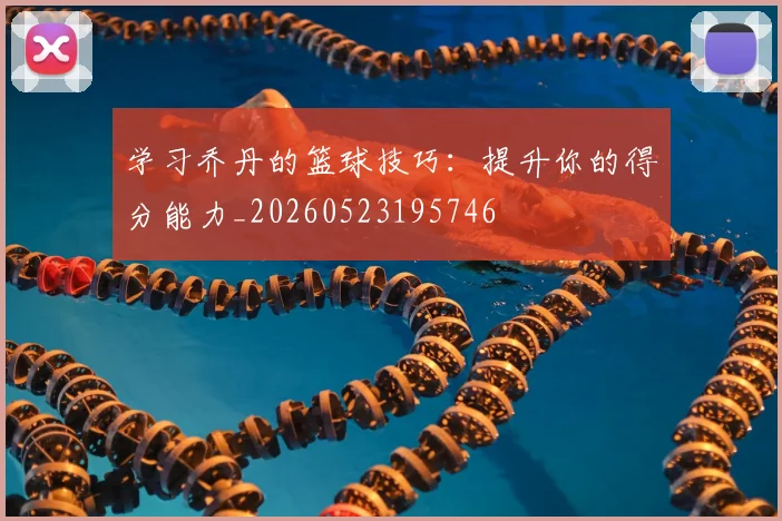 学习乔丹的篮球技巧:提升你的得分能力_20260523195746