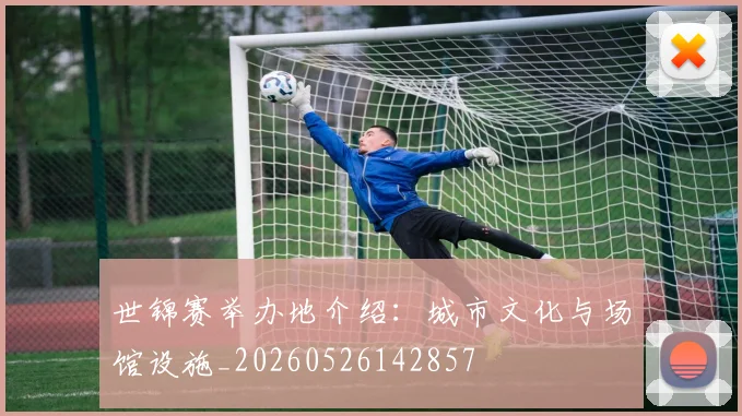 世锦赛举办地介绍：城市文化与场馆设施_20260526142857