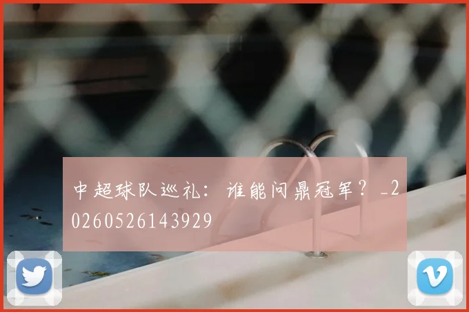 中超球队巡礼：谁能问鼎冠军？_20260526143929