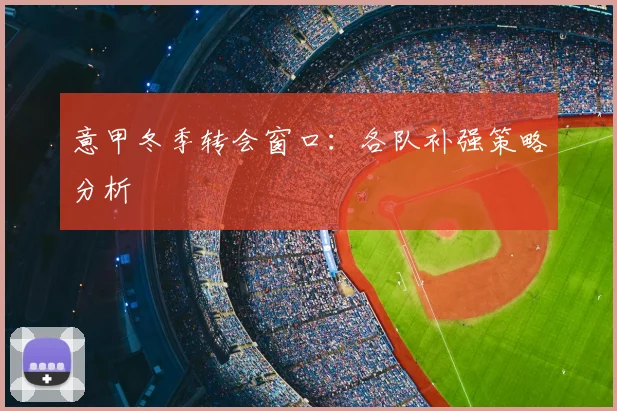 意甲冬季转会窗口:各队补强策略分析
