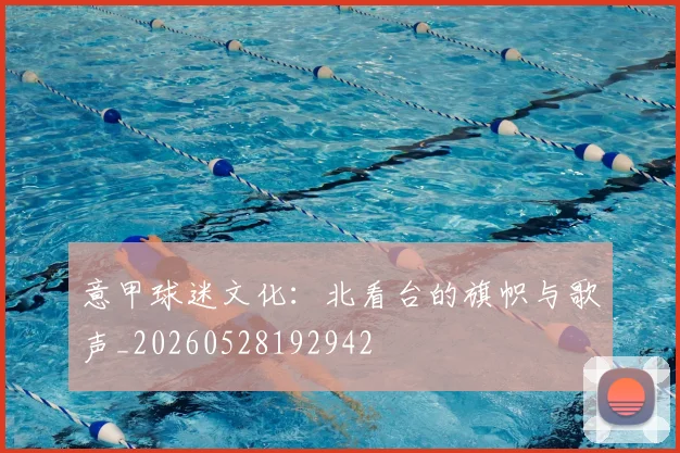 意甲球迷文化：北看台的旗帜与歌声_20260528192942