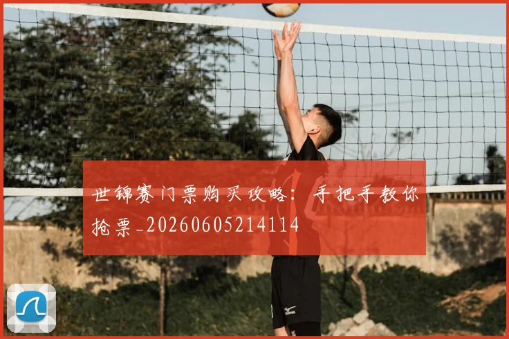 世锦赛门票购买攻略：手把手教你抢票_20260605214114