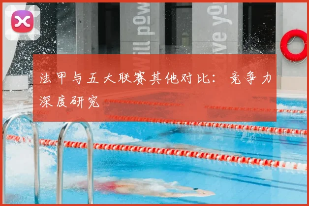 法甲与五大联赛其他对比：竞争力深度研究
