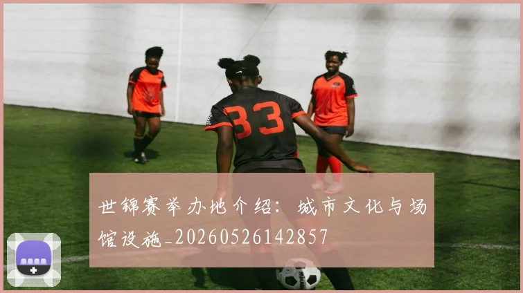 世锦赛举办地介绍：城市文化与场馆设施_20260526142857